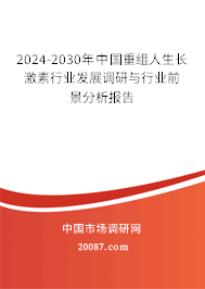 2024-2030年中国重组人生长激素行业发展调研与行业前景分析报告