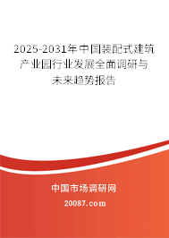 2025-2031年中国装配式建筑产业园行业发展全面调研与未来趋势报告 2025-2031年中国装配式建筑产业园行业发展全面调研与未来趋势报告