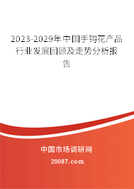 2023-2029年中国手钩花产品行业发展回顾及走势分析报告