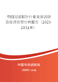 中国泪道探针行业发展调研及投资前景分析报告(2025-2031年) 中国泪道探针行业发展调研及投资前景分析报告(2025-2031年)