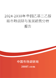 2024-2030年中国乙基二乙醇胺市场调研与发展趋势分析报告