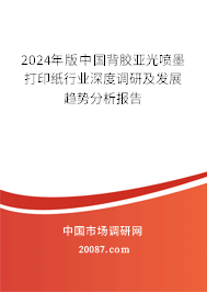 2024年版中国背胶亚光喷墨打印纸行业深度调研及发展趋势分析报告