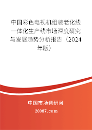 中国彩色电视机组装老化线一体化生产线市场深度研究与发展趋势分析报告（2024年版）