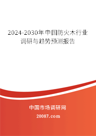 2024-2030年中国防火木行业调研与趋势预测报告