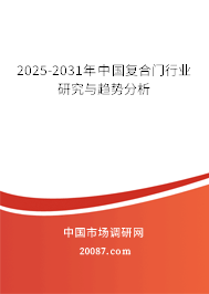 2025-2031年中国复合门行业研究与趋势分析 2025-2031年中国复合门行业研究与趋势分析