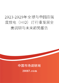 2023-2029年全球与中国高强度放电（HID）灯行业发展全面调研与未来趋势报告