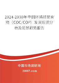 2024-2030年中国环烯烃聚合物（COC/COP）发展现状分析及前景趋势报告