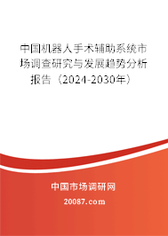 中国机器人手术辅助系统市场调查研究与发展趋势分析报告（2024-2030年）