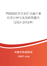 中国加密货币采矿设备行业现状分析与发展趋势报告(2025-2031年) 中国加密货币采矿设备行业现状分析与发展趋势报告(2025-2031年)