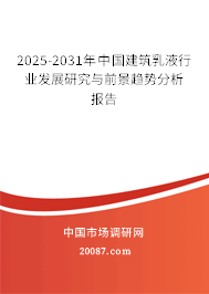2025-2031年中国建筑乳液行业发展研究与前景趋势分析报告 2025-2031年中国建筑乳液行业发展研究与前景趋势分析报告