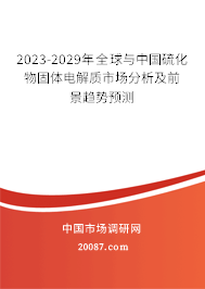 2023-2029年全球与中国硫化物固体电解质市场分析及前景趋势预测