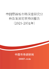 中国容器板市场深度研究分析及发展前景预测报告(2025-2031年) 中国容器板市场深度研究分析及发展前景预测报告(2025-2031年)