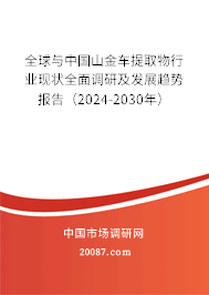 全球与中国山金车提取物行业现状全面调研及发展趋势报告（2024-2030年）