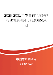 2025-2031年中国饲料发酵剂行业发展研究与前景趋势预测 2025-2031年中国饲料发酵剂行业发展研究与前景趋势预测