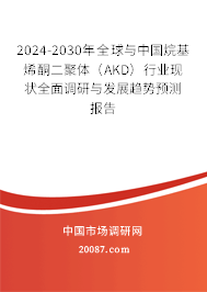 2024-2030年全球与中国烷基烯酮二聚体（AKD）行业现状全面调研与发展趋势预测报告