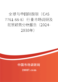 全球与中国硝酸银（CAS 7761-88-8）行业市场调研及前景趋势分析报告（2024-2030年）