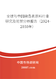 全球与中国胰岛素原料行业研究及前景分析报告（2024-2030年）