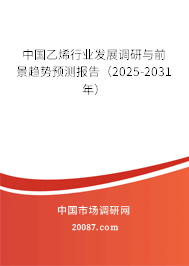 中国乙烯行业发展调研与前景趋势预测报告(2025-2031年) 中国乙烯行业发展调研与前景趋势预测报告(2025-2031年)