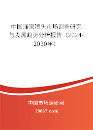 中国涌泉喷头市场调查研究与发展趋势分析报告（2024-2030年）