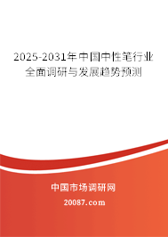 2025-2031年中国中性笔行业全面调研与发展趋势预测 2025-2031年中国中性笔行业全面调研与发展趋势预测