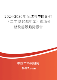 2024-2030年全球与中国BHT（二丁基羟基甲苯）市场分析及前景趋势报告