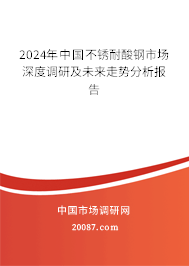 2024年中国不锈耐酸钢市场深度调研及未来走势分析报告