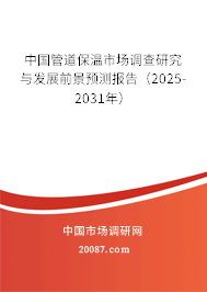 中国管道保温市场调查研究与发展前景预测报告(2025-2031年) 中国管道保温市场调查研究与发展前景预测报告(2025-2031年)
