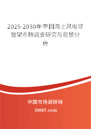 2025-2030年中国海上风电导管架市场调查研究与前景分析 2025-2030年中国海上风电导管架市场调查研究与前景分析