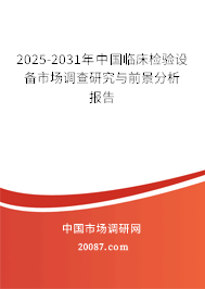 2025-2031年中国临床检验设备市场调查研究与前景分析报告 2025-2031年中国临床检验设备市场调查研究与前景分析报告