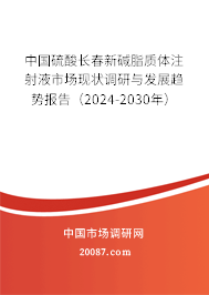 中国硫酸长春新碱脂质体注射液市场现状调研与发展趋势报告（2024-2030年）