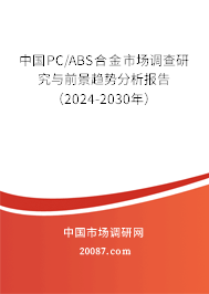 中国PC/ABS合金市场调查研究与前景趋势分析报告（2024-2030年）