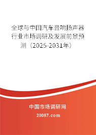全球与中国汽车音响扬声器行业市场调研及发展前景预测(2025-2031年) 全球与中国汽车音响扬声器行业市场调研及发展前景预测(2025-2031年)