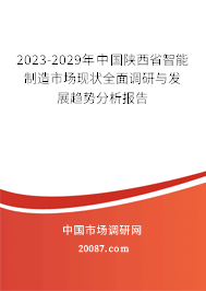 2023-2029年中国陕西省智能制造市场现状全面调研与发展趋势分析报告