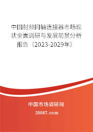 中国射频同轴连接器市场现状全面调研与发展前景分析报告（2023-2029年）