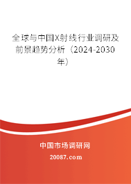 全球与中国X射线行业调研及前景趋势分析（2024-2030年）