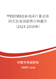 中国铣削组合机床行业调查研究及发展趋势分析报告（2024-2030年）