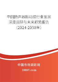 中国扬声器振动膜行业发展深度调研与未来趋势报告（2024-2030年）