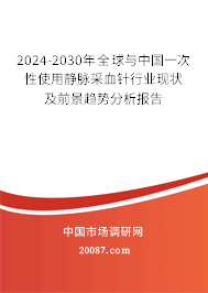 2024-2030年全球与中国一次性使用静脉采血针行业现状及前景趋势分析报告