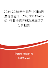 2024-2030年全球与中国依托泊苷注射剂（CAS 33419-42-0）行业全面调研及发展趋势分析报告