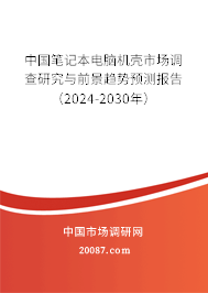 中国笔记本电脑机壳市场调查研究与前景趋势预测报告（2024-2030年）