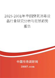 2025-2031年中国臭氧消毒设备行业研究分析与前景趋势报告 2025-2031年中国臭氧消毒设备行业研究分析与前景趋势报告