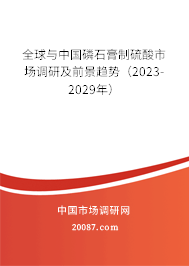 全球与中国磷石膏制硫酸市场调研及前景趋势（2023-2029年）