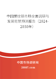 中国螺纹钢市场全面调研与发展前景预测报告(2024-2030年) 中国螺纹钢市场全面调研与发展前景预测报告(2024-2030年)