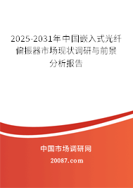 2025-2031年中国嵌入式光纤偏振器市场现状调研与前景分析报告 2025-2031年中国嵌入式光纤偏振器市场现状调研与前景分析报告