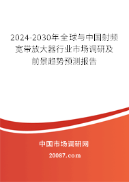 2024-2030年全球与中国射频宽带放大器行业市场调研及前景趋势预测报告