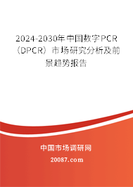 2024-2030年中国数字PCR（DPCR）市场研究分析及前景趋势报告