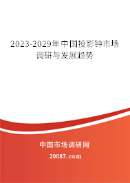 2023-2029年中国投影钟市场调研与发展趋势