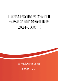 中国无针密闭输液接头行业分析与发展前景预测报告（2024-2030年）