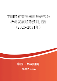 中国箱式变压器市场研究分析与发展趋势预测报告(2025-2031年) 中国箱式变压器市场研究分析与发展趋势预测报告(2025-2031年)