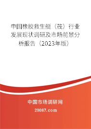 中国橡胶救生艇（筏）行业发展现状调研及市场前景分析报告（2023年版）